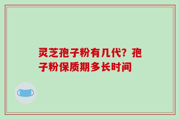 灵芝孢子粉有几代?孢子粉保质期多长时间-第1张图片-破壁灵芝孢子粉研究指南 灵芝孢子粉有几代?孢子粉保质期多长时间-第1张图片-破壁灵芝孢子粉研究指南