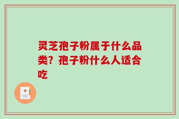 灵芝孢子粉属于什么品类?孢子粉什么人适合吃-第1张图片-破壁灵芝孢子粉研究指南 灵芝孢子粉属于什么品类?孢子粉什么人适合吃-第1张图片-破壁灵芝孢子粉研究指南
