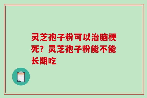 灵芝孢子粉可以治脑梗死?灵芝孢子粉能不能长期吃-第1张图片-破壁灵芝孢子粉研究指南 灵芝孢子粉可以治脑梗死?灵芝孢子粉能不能长期吃-第1张图片-破壁灵芝孢子粉研究指南