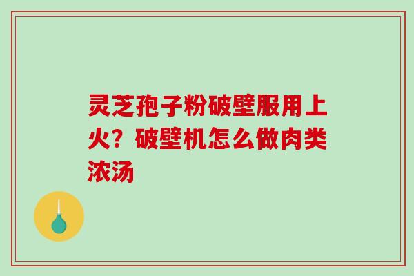 灵芝孢子粉破壁服用上火?破壁机怎么做肉类浓汤-第1张图片-破壁灵芝孢子粉研究指南 灵芝孢子粉破壁服用上火?破壁机怎么做肉类浓汤-第1张图片-破壁灵芝孢子粉研究指南