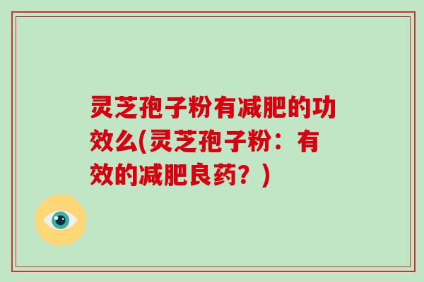 灵芝孢子粉有减肥的功效么(灵芝孢子粉:有效的减肥良药?)-第1张图片-破壁灵芝孢子粉研究指南 灵芝孢子粉有减肥的功效么(灵芝孢子粉:有效的减肥良药?)-第1张图片-破壁灵芝孢子粉研究指南