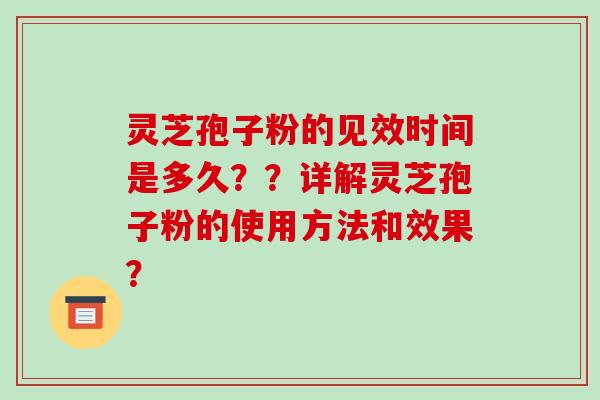 灵芝孢子粉的见效时间是多久？？详解灵芝孢子粉的使用方法和效果？-第1张图片-破壁灵芝孢子粉研究指南