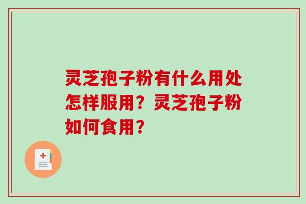 灵芝孢子粉有什么用处怎样服用?灵芝孢子粉如何食用?-第1张图片-破壁灵芝孢子粉研究指南 灵芝孢子粉有什么用处怎样服用?灵芝孢子粉如何食用?-第1张图片-破壁灵芝孢子粉研究指南
