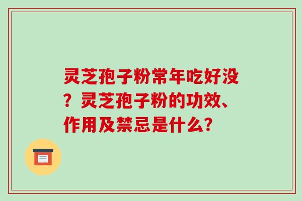 灵芝孢子粉常年吃好没?灵芝孢子粉的功效、作用及禁忌是什么?-第1张图片-破壁灵芝孢子粉研究指南 灵芝孢子粉常年吃好没?灵芝孢子粉的功效、作用及禁忌是什么?-第1张图片-破壁灵芝孢子粉研究指南