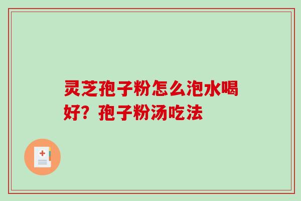灵芝孢子粉怎么泡水喝好?孢子粉汤吃法-第1张图片-破壁灵芝孢子粉研究指南 灵芝孢子粉怎么泡水喝好?孢子粉汤吃法-第1张图片-破壁灵芝孢子粉研究指南