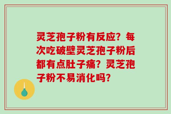 灵芝孢子粉有反应?每次吃破壁灵芝孢子粉后都有点肚子痛?灵芝孢子粉不易消化吗?-第1张图片-破壁灵芝孢子粉研究指南 灵芝孢子粉有反应?每次吃破壁灵芝孢子粉后都有点肚子痛?灵芝孢子粉不易消化吗?-第1张图片-破壁灵芝孢子粉研究指南