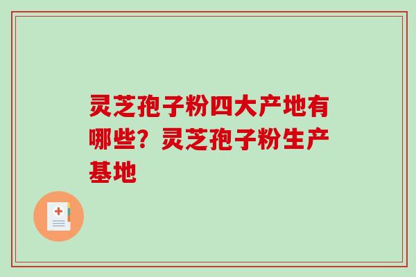 灵芝孢子粉四大产地有哪些?灵芝孢子粉生产基地-第1张图片-破壁灵芝孢子粉研究指南 灵芝孢子粉四大产地有哪些?灵芝孢子粉生产基地-第1张图片-破壁灵芝孢子粉研究指南