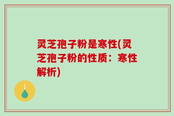 灵芝孢子粉是寒性(灵芝孢子粉的性质：寒性解析)-第1张图片-破壁灵芝孢子粉研究指南