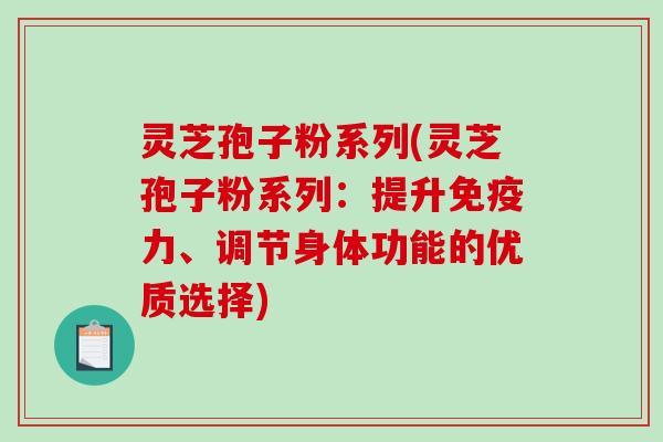灵芝孢子粉系列(灵芝孢子粉系列:提升免疫力、调节身体功能的优质选择)-第1张图片-破壁灵芝孢子粉研究指南 灵芝孢子粉系列(灵芝孢子粉系列:提升免疫力、调节身体功能的优质选择)-第1张图片-破壁灵芝孢子粉研究指南