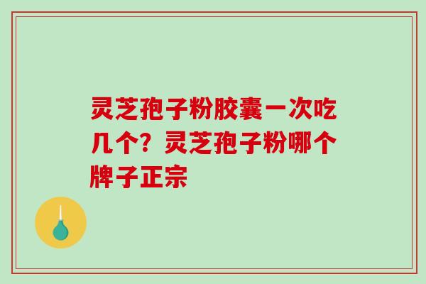 灵芝孢子粉胶囊一次吃几个?灵芝孢子粉哪个牌子正宗-第1张图片-破壁灵芝孢子粉研究指南 灵芝孢子粉胶囊一次吃几个?灵芝孢子粉哪个牌子正宗-第1张图片-破壁灵芝孢子粉研究指南
