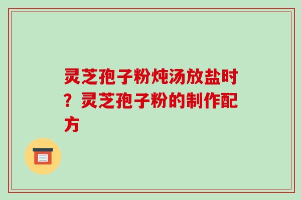 灵芝孢子粉炖汤放盐时?灵芝孢子粉的制作配方-第1张图片-破壁灵芝孢子粉研究指南 灵芝孢子粉炖汤放盐时?灵芝孢子粉的制作配方-第1张图片-破壁灵芝孢子粉研究指南