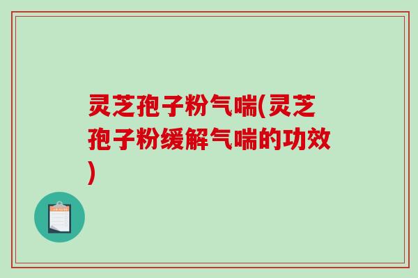 灵芝孢子粉气喘(灵芝孢子粉缓解气喘的功效)-第1张图片-破壁灵芝孢子粉研究指南 灵芝孢子粉气喘(灵芝孢子粉缓解气喘的功效)-第1张图片-破壁灵芝孢子粉研究指南