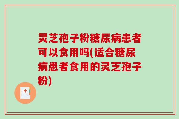灵芝孢子粉糖尿病患者可以食用吗(适合糖尿病患者食用的灵芝孢子粉)-第1张图片-破壁灵芝孢子粉研究指南 灵芝孢子粉糖尿病患者可以食用吗(适合糖尿病患者食用的灵芝孢子粉)-第1张图片-破壁灵芝孢子粉研究指南