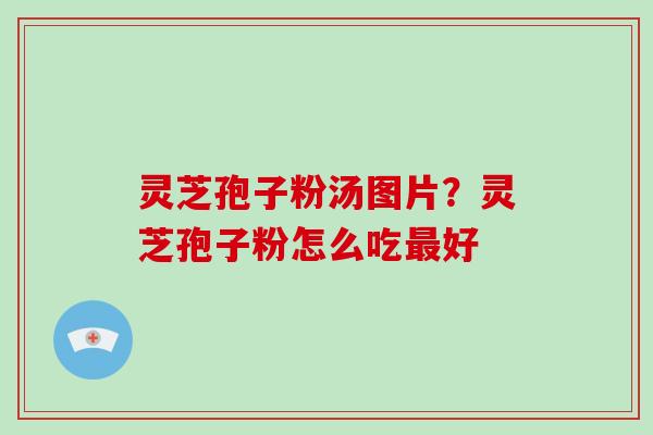 灵芝孢子粉汤图片?灵芝孢子粉怎么吃最好-第1张图片-破壁灵芝孢子粉研究指南 灵芝孢子粉汤图片?灵芝孢子粉怎么吃最好-第1张图片-破壁灵芝孢子粉研究指南