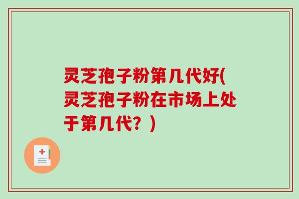 灵芝孢子粉第几代好(灵芝孢子粉在市场上处于第几代?)-第1张图片-破壁灵芝孢子粉研究指南 灵芝孢子粉第几代好(灵芝孢子粉在市场上处于第几代?)-第1张图片-破壁灵芝孢子粉研究指南