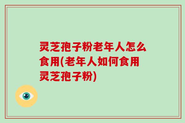 灵芝孢子粉老年人怎么食用(老年人如何食用灵芝孢子粉)-第1张图片-破壁灵芝孢子粉研究指南 灵芝孢子粉老年人怎么食用(老年人如何食用灵芝孢子粉)-第1张图片-破壁灵芝孢子粉研究指南
