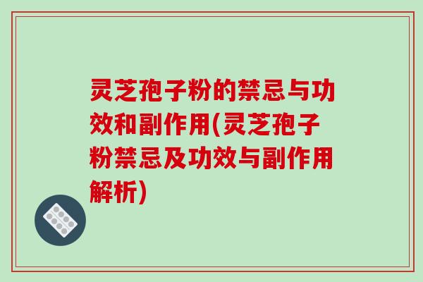 灵芝孢子粉的禁忌与功效和副作用(灵芝孢子粉禁忌及功效与副作用解析)-第1张图片-破壁灵芝孢子粉研究指南