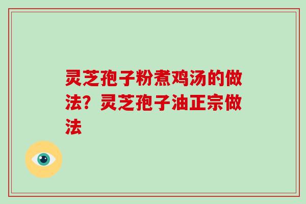 灵芝孢子粉煮鸡汤的做法?灵芝孢子油正宗做法-第1张图片-破壁灵芝孢子粉研究指南 灵芝孢子粉煮鸡汤的做法?灵芝孢子油正宗做法-第1张图片-破壁灵芝孢子粉研究指南