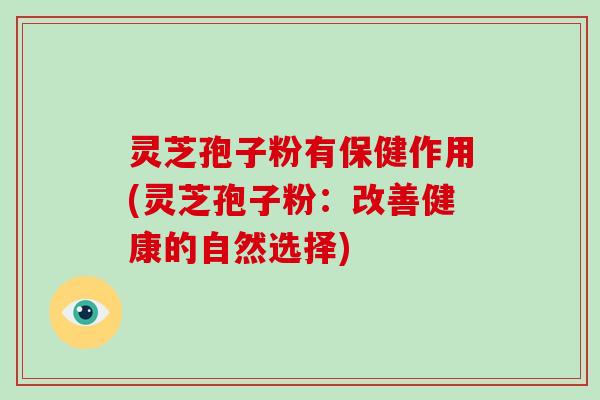 灵芝孢子粉有保健作用(灵芝孢子粉:改善健康的自然选择)-第1张图片-破壁灵芝孢子粉研究指南 灵芝孢子粉有保健作用(灵芝孢子粉:改善健康的自然选择)-第1张图片-破壁灵芝孢子粉研究指南