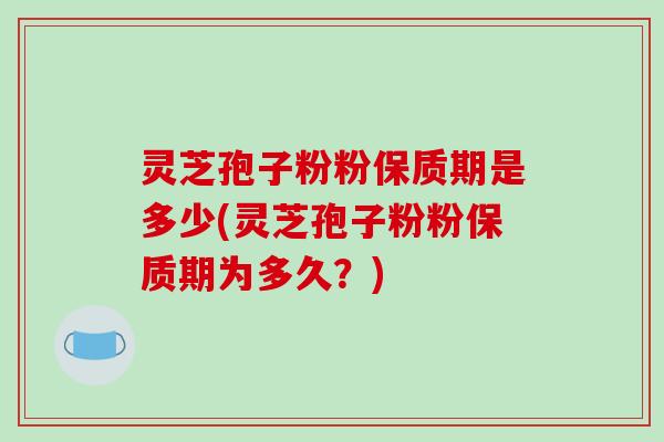 灵芝孢子粉粉保质期是多少(灵芝孢子粉粉保质期为多久?)-第1张图片-破壁灵芝孢子粉研究指南 灵芝孢子粉粉保质期是多少(灵芝孢子粉粉保质期为多久?)-第1张图片-破壁灵芝孢子粉研究指南