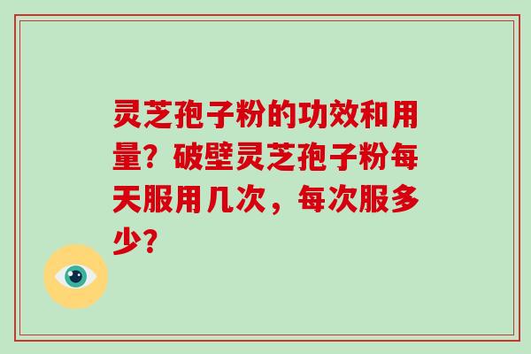 灵芝孢子粉的功效和用量?破壁灵芝孢子粉每天服用几次,每次服多少?-第1张图片-破壁灵芝孢子粉研究指南 灵芝孢子粉的功效和用量?破壁灵芝孢子粉每天服用几次,每次服多少?-第1张图片-破壁灵芝孢子粉研究指南