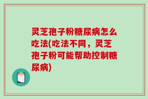 灵芝孢子粉糖尿病怎么吃法(吃法不同,灵芝孢子粉可能帮助控制糖尿病)-第1张图片-破壁灵芝孢子粉研究指南 灵芝孢子粉糖尿病怎么吃法(吃法不同,灵芝孢子粉可能帮助控制糖尿病)-第1张图片-破壁灵芝孢子粉研究指南