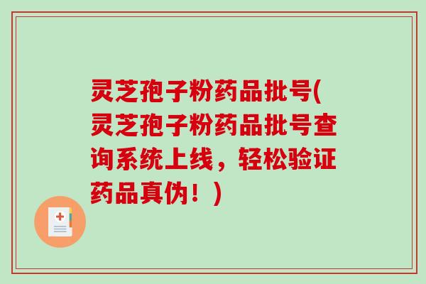 灵芝孢子粉药品批号(灵芝孢子粉药品批号查询系统上线,轻松验证药品真伪!)-第1张图片-破壁灵芝孢子粉研究指南 灵芝孢子粉药品批号(灵芝孢子粉药品批号查询系统上线,轻松验证药品真伪!)-第1张图片-破壁灵芝孢子粉研究指南
