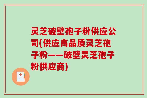 灵芝破壁孢子粉供应公司(供应高品质灵芝孢子粉——破壁灵芝孢子粉供应商)-第1张图片-破壁灵芝孢子粉研究指南 灵芝破壁孢子粉供应公司(供应高品质灵芝孢子粉——破壁灵芝孢子粉供应商)-第1张图片-破壁灵芝孢子粉研究指南