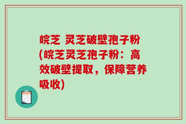 皖芝 灵芝破壁孢子粉(皖芝灵芝孢子粉:高效破壁提取,保障营养吸收)-第1张图片-破壁灵芝孢子粉研究指南 皖芝 灵芝破壁孢子粉(皖芝灵芝孢子粉:高效破壁提取,保障营养吸收)-第1张图片-破壁灵芝孢子粉研究指南