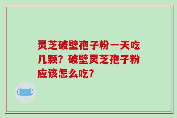 灵芝破壁孢子粉一天吃几颗?破壁灵芝孢子粉应该怎么吃?-第1张图片-破壁灵芝孢子粉研究指南 灵芝破壁孢子粉一天吃几颗?破壁灵芝孢子粉应该怎么吃?-第1张图片-破壁灵芝孢子粉研究指南