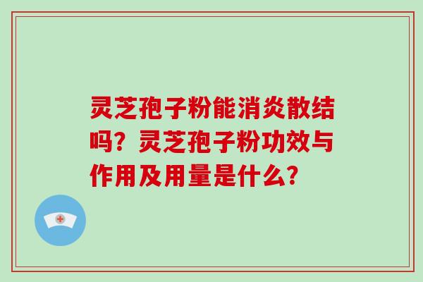 灵芝孢子粉能消炎散结吗?灵芝孢子粉功效与作用及用量是什么?-第1张图片-破壁灵芝孢子粉研究指南 灵芝孢子粉能消炎散结吗?灵芝孢子粉功效与作用及用量是什么?-第1张图片-破壁灵芝孢子粉研究指南