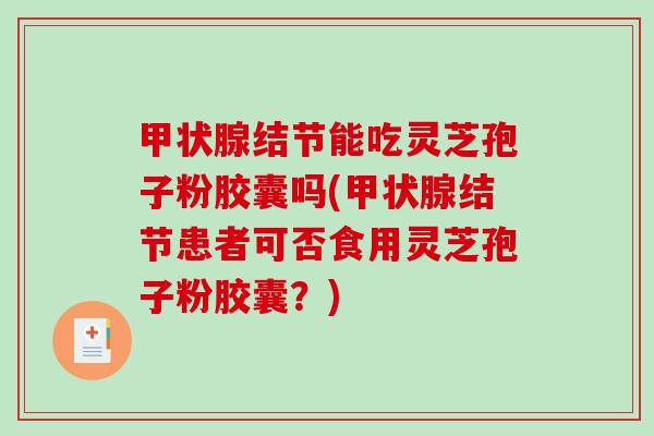甲状腺结节能吃灵芝孢子粉胶囊吗(甲状腺结节患者可否食用灵芝孢子粉胶囊?)-第1张图片-破壁灵芝孢子粉研究指南 甲状腺结节能吃灵芝孢子粉胶囊吗(甲状腺结节患者可否食用灵芝孢子粉胶囊?)-第1张图片-破壁灵芝孢子粉研究指南