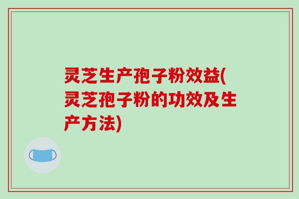 灵芝生产孢子粉效益(灵芝孢子粉的功效及生产方法)-第1张图片-破壁灵芝孢子粉研究指南 灵芝生产孢子粉效益(灵芝孢子粉的功效及生产方法)-第1张图片-破壁灵芝孢子粉研究指南
