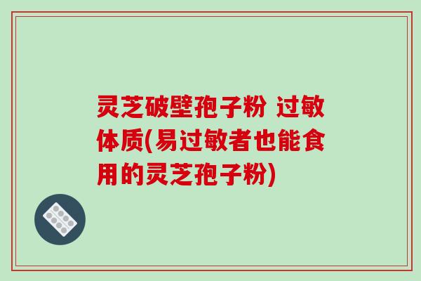 灵芝破壁孢子粉 过敏体质(易过敏者也能食用的灵芝孢子粉)-第1张图片-破壁灵芝孢子粉研究指南 灵芝破壁孢子粉 过敏体质(易过敏者也能食用的灵芝孢子粉)-第1张图片-破壁灵芝孢子粉研究指南