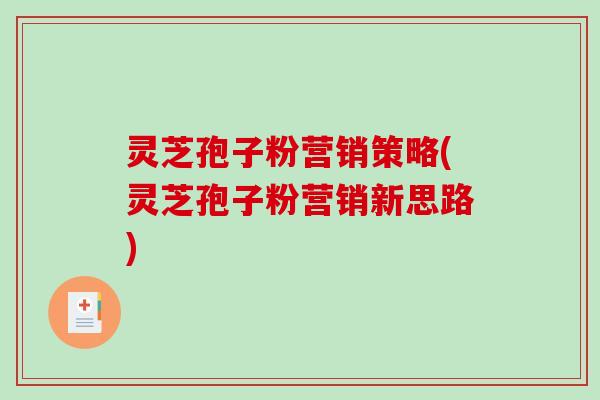 灵芝孢子粉营销策略(灵芝孢子粉营销新思路)-第1张图片-破壁灵芝孢子粉研究指南 灵芝孢子粉营销策略(灵芝孢子粉营销新思路)-第1张图片-破壁灵芝孢子粉研究指南