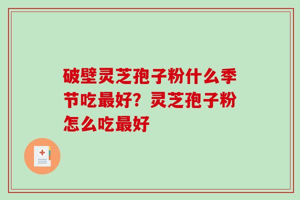 破壁灵芝孢子粉什么季节吃最好?灵芝孢子粉怎么吃最好-第1张图片-破壁灵芝孢子粉研究指南 破壁灵芝孢子粉什么季节吃最好?灵芝孢子粉怎么吃最好-第1张图片-破壁灵芝孢子粉研究指南