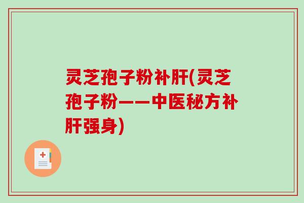 灵芝孢子粉补肝(灵芝孢子粉——中医秘方补肝强身)-第1张图片-破壁灵芝孢子粉研究指南 灵芝孢子粉补肝(灵芝孢子粉——中医秘方补肝强身)-第1张图片-破壁灵芝孢子粉研究指南