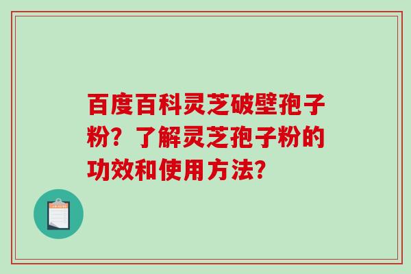 百度百科灵芝破壁孢子粉?了解灵芝孢子粉的功效和使用方法?-第1张图片-破壁灵芝孢子粉研究指南 百度百科灵芝破壁孢子粉?了解灵芝孢子粉的功效和使用方法?-第1张图片-破壁灵芝孢子粉研究指南