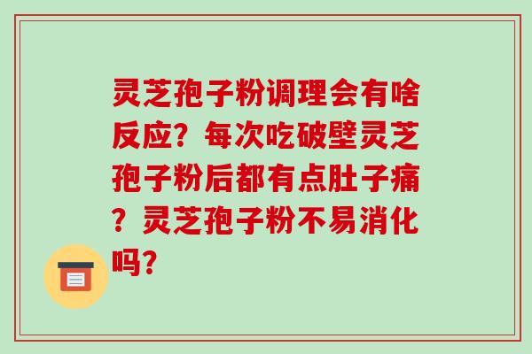 灵芝孢子粉调理会有啥反应？每次吃破壁灵芝孢子粉后都有点肚子痛？灵芝孢子粉不易消化吗？-第1张图片-破壁灵芝孢子粉研究指南