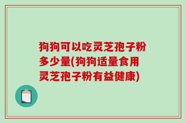 狗狗可以吃灵芝孢子粉多少量(狗狗适量食用灵芝孢子粉有益健康)-第1张图片-破壁灵芝孢子粉研究指南 狗狗可以吃灵芝孢子粉多少量(狗狗适量食用灵芝孢子粉有益健康)-第1张图片-破壁灵芝孢子粉研究指南