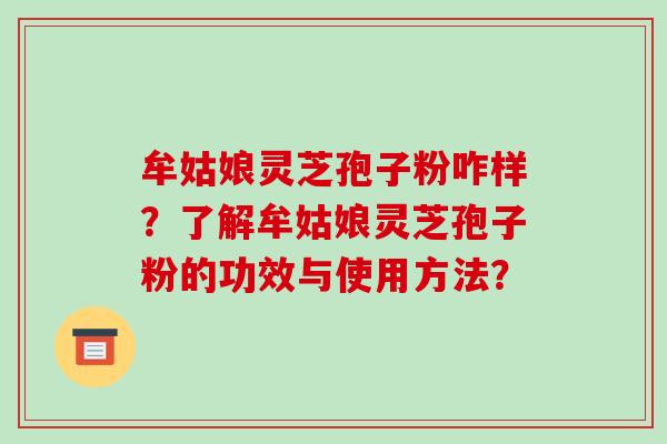 牟姑娘灵芝孢子粉咋样?了解牟姑娘灵芝孢子粉的功效与使用方法?-第1张图片-破壁灵芝孢子粉研究指南 牟姑娘灵芝孢子粉咋样?了解牟姑娘灵芝孢子粉的功效与使用方法?-第1张图片-破壁灵芝孢子粉研究指南