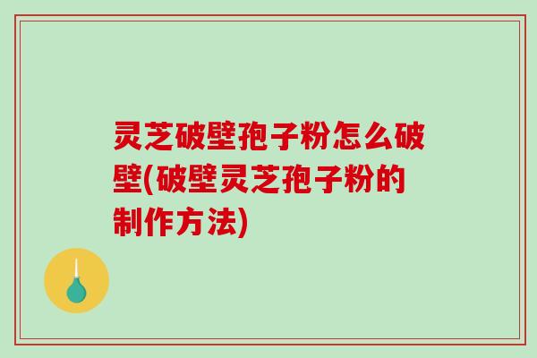 灵芝破壁孢子粉怎么破壁(破壁灵芝孢子粉的制作方法)-第1张图片-破壁灵芝孢子粉研究指南 灵芝破壁孢子粉怎么破壁(破壁灵芝孢子粉的制作方法)-第1张图片-破壁灵芝孢子粉研究指南