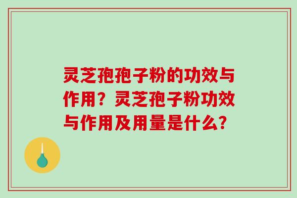 灵芝孢孢子粉的功效与作用?灵芝孢子粉功效与作用及用量是什么?-第1张图片-破壁灵芝孢子粉研究指南 灵芝孢孢子粉的功效与作用?灵芝孢子粉功效与作用及用量是什么?-第1张图片-破壁灵芝孢子粉研究指南