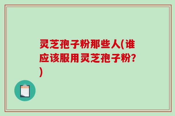 灵芝孢子粉那些人(谁应该服用灵芝孢子粉?)-第1张图片-破壁灵芝孢子粉研究指南 灵芝孢子粉那些人(谁应该服用灵芝孢子粉?)-第1张图片-破壁灵芝孢子粉研究指南