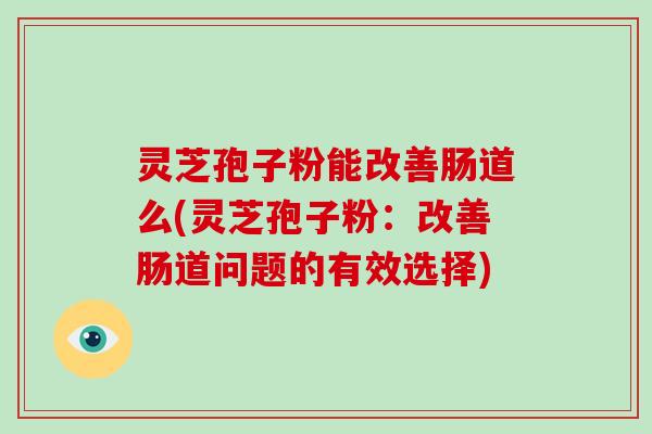 灵芝孢子粉能改善肠道么(灵芝孢子粉:改善肠道问题的有效选择)-第1张图片-破壁灵芝孢子粉研究指南 灵芝孢子粉能改善肠道么(灵芝孢子粉:改善肠道问题的有效选择)-第1张图片-破壁灵芝孢子粉研究指南