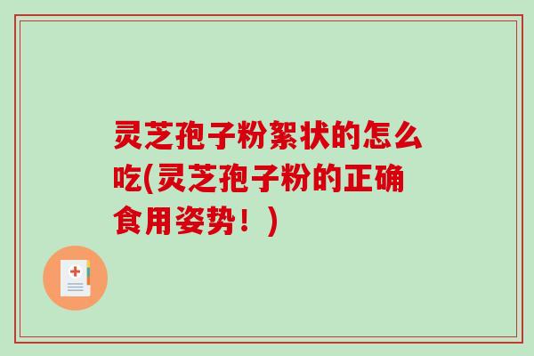 灵芝孢子粉絮状的怎么吃(灵芝孢子粉的正确食用姿势!)-第1张图片-破壁灵芝孢子粉研究指南 灵芝孢子粉絮状的怎么吃(灵芝孢子粉的正确食用姿势!)-第1张图片-破壁灵芝孢子粉研究指南