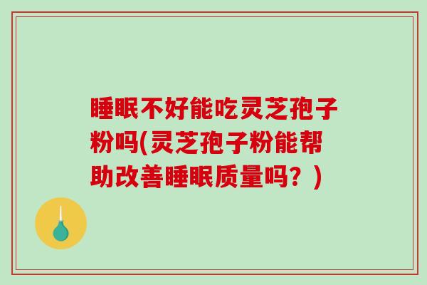 睡眠不好能吃灵芝孢子粉吗(灵芝孢子粉能帮助改善睡眠质量吗?)-第1张图片-破壁灵芝孢子粉研究指南 睡眠不好能吃灵芝孢子粉吗(灵芝孢子粉能帮助改善睡眠质量吗?)-第1张图片-破壁灵芝孢子粉研究指南