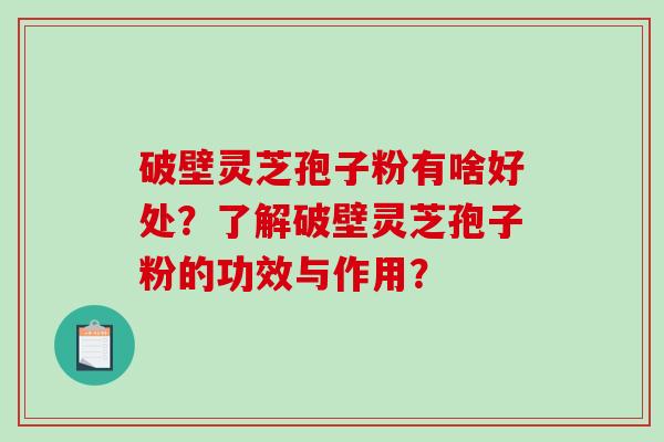 破壁灵芝孢子粉有啥好处?了解破壁灵芝孢子粉的功效与作用?-第1张图片-破壁灵芝孢子粉研究指南 破壁灵芝孢子粉有啥好处?了解破壁灵芝孢子粉的功效与作用?-第1张图片-破壁灵芝孢子粉研究指南
