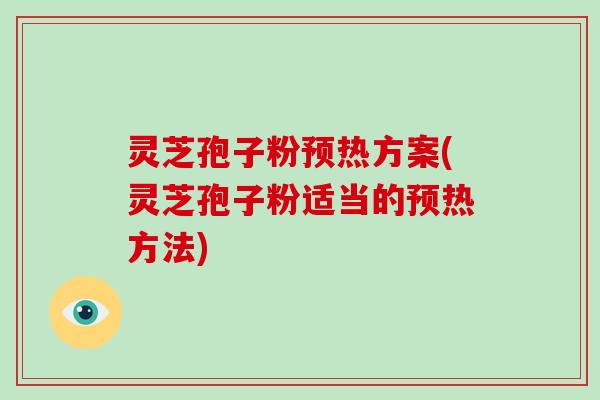 灵芝孢子粉预热方案(灵芝孢子粉适当的预热方法)-第1张图片-破壁灵芝孢子粉研究指南 灵芝孢子粉预热方案(灵芝孢子粉适当的预热方法)-第1张图片-破壁灵芝孢子粉研究指南