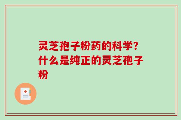 灵芝孢子粉药的科学?什么是纯正的灵芝孢子粉-第1张图片-破壁灵芝孢子粉研究指南 灵芝孢子粉药的科学?什么是纯正的灵芝孢子粉-第1张图片-破壁灵芝孢子粉研究指南